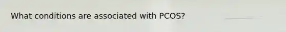 What conditions are associated with PCOS?