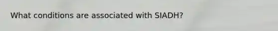 What conditions are associated with SIADH?