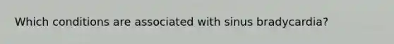 Which conditions are associated with sinus bradycardia?