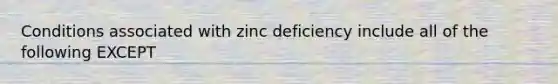 Conditions associated with zinc deficiency include all of the following EXCEPT