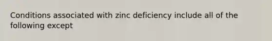 Conditions associated with zinc deficiency include all of the following except