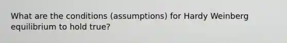 What are the conditions (assumptions) for Hardy Weinberg equilibrium to hold true?