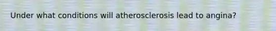 Under what conditions will atherosclerosis lead to angina?