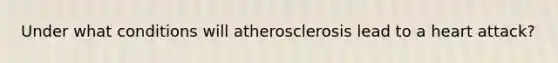 Under what conditions will atherosclerosis lead to a heart attack?