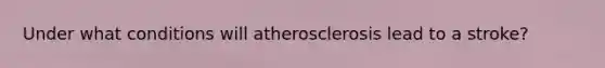 Under what conditions will atherosclerosis lead to a stroke?