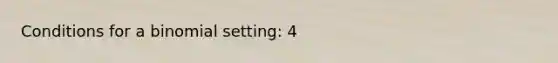 Conditions for a binomial setting: 4