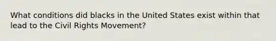 What conditions did blacks in the United States exist within that lead to the Civil Rights Movement?