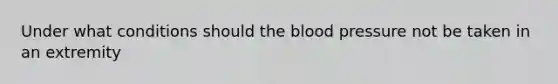 Under what conditions should the blood pressure not be taken in an extremity