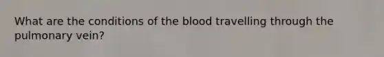 What are the conditions of the blood travelling through the pulmonary vein?