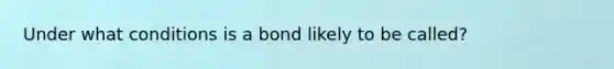 Under what conditions is a bond likely to be called?