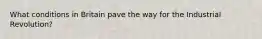 What conditions in Britain pave the way for the Industrial Revolution?