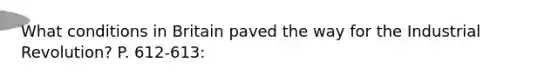 What conditions in Britain paved the way for the Industrial Revolution? P. 612-613: