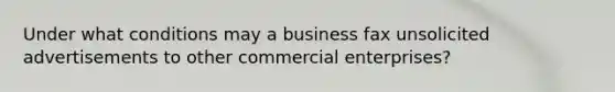 Under what conditions may a business fax unsolicited advertisements to other commercial enterprises?