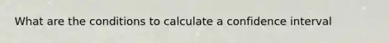 What are the conditions to calculate a confidence interval