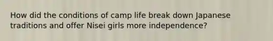 How did the conditions of camp life break down Japanese traditions and offer Nisei girls more independence?