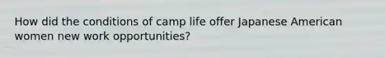 How did the conditions of camp life offer Japanese American women new work opportunities?