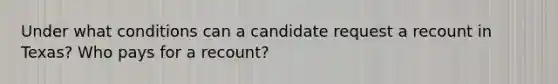 Under what conditions can a candidate request a recount in Texas? Who pays for a recount?