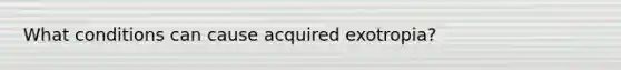What conditions can cause acquired exotropia?