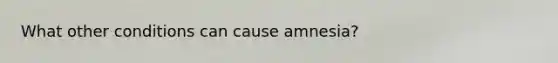 What other conditions can cause amnesia?