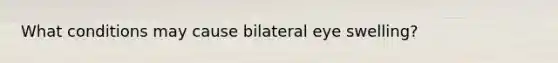 What conditions may cause bilateral eye swelling?