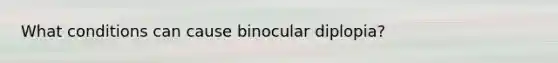 What conditions can cause binocular diplopia?