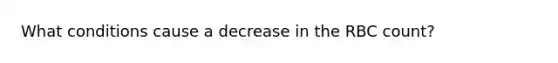 What conditions cause a decrease in the RBC count?