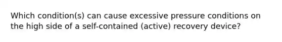 Which condition(s) can cause excessive pressure conditions on the high side of a self-contained (active) recovery device?