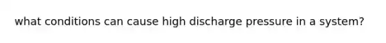 what conditions can cause high discharge pressure in a system?