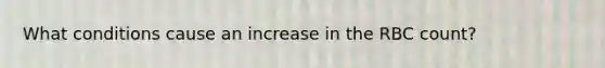 What conditions cause an increase in the RBC count?