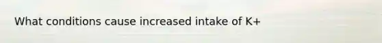 What conditions cause increased intake of K+