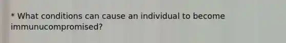 * What conditions can cause an individual to become immunucompromised?