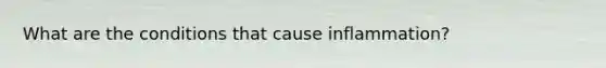 What are the conditions that cause inflammation?