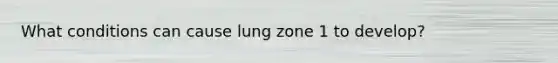 What conditions can cause lung zone 1 to develop?