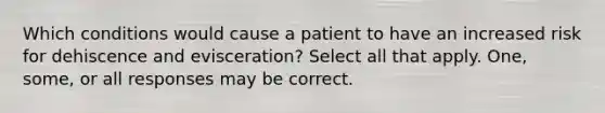 Which conditions would cause a patient to have an increased risk for dehiscence and evisceration? Select all that apply. One, some, or all responses may be correct.