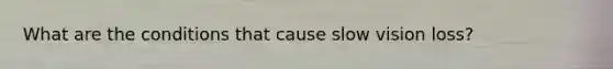What are the conditions that cause slow vision loss?