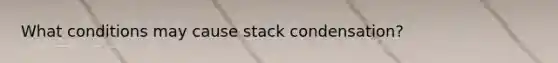 What conditions may cause stack condensation?