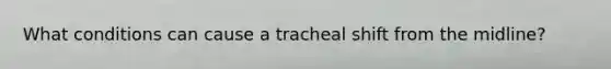 What conditions can cause a tracheal shift from the midline?