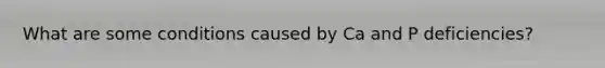 What are some conditions caused by Ca and P deficiencies?