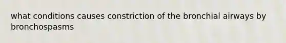 what conditions causes constriction of the bronchial airways by bronchospasms