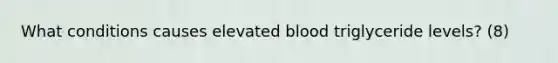 What conditions causes elevated blood triglyceride levels? (8)