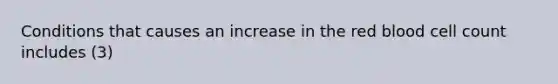 Conditions that causes an increase in the red blood cell count includes (3)