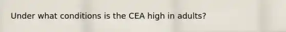 Under what conditions is the CEA high in adults?