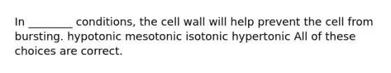 In ________ conditions, the cell wall will help prevent the cell from bursting. hypotonic mesotonic isotonic hypertonic All of these choices are correct.