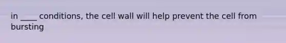 in ____ conditions, the cell wall will help prevent the cell from bursting