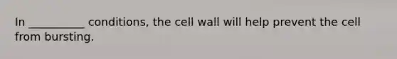 In __________ conditions, the cell wall will help prevent the cell from bursting.