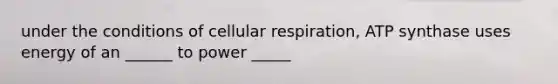 under the conditions of <a href='https://www.questionai.com/knowledge/k1IqNYBAJw-cellular-respiration' class='anchor-knowledge'>cellular respiration</a>, ATP synthase uses energy of an ______ to power _____