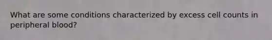 What are some conditions characterized by excess cell counts in peripheral blood?