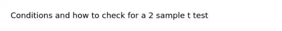 Conditions and how to check for a 2 sample t test