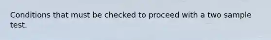 Conditions that must be checked to proceed with a two sample test.