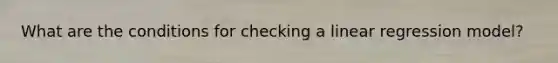 What are the conditions for checking a linear regression model?